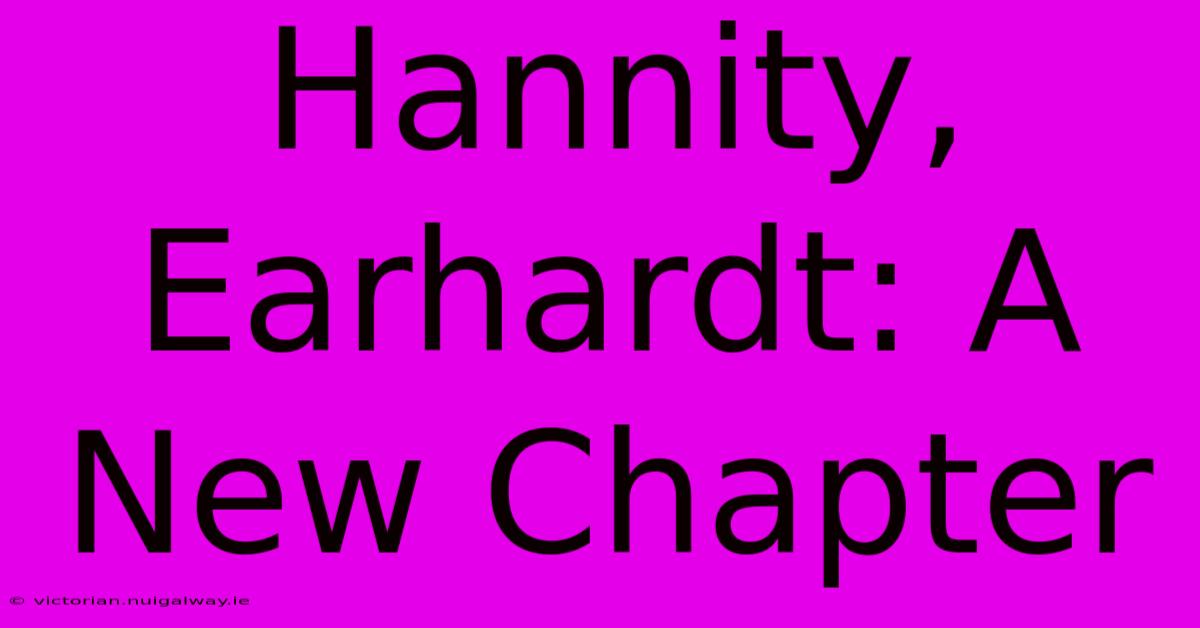 Hannity, Earhardt: A New Chapter