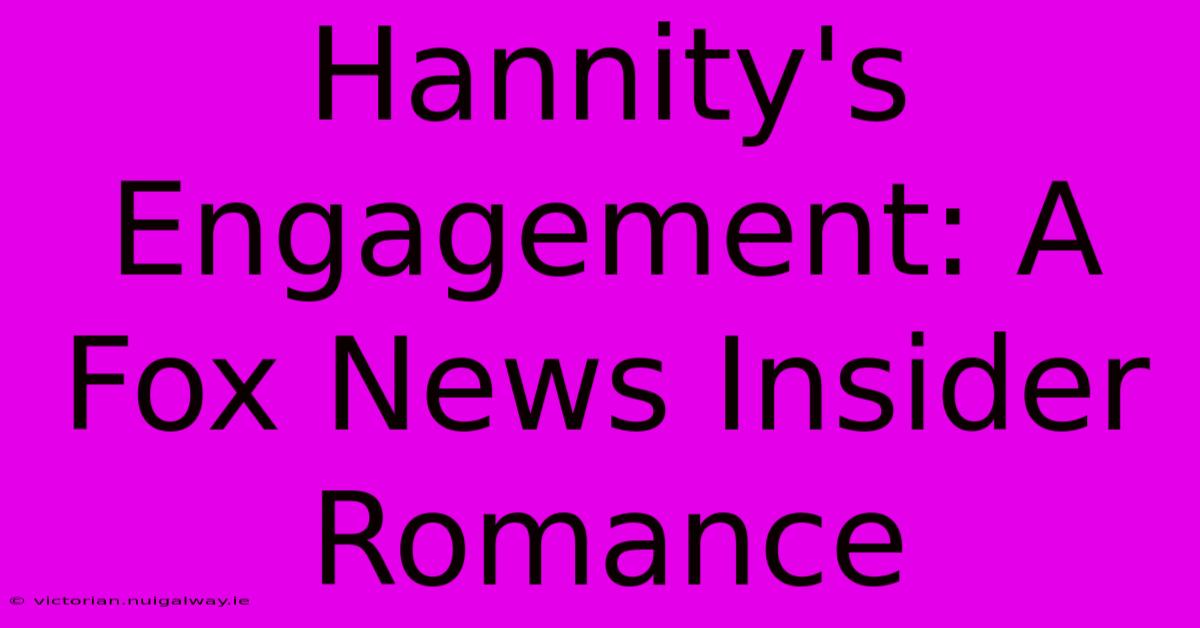 Hannity's Engagement: A Fox News Insider Romance