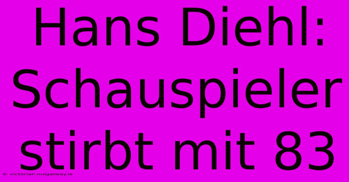 Hans Diehl: Schauspieler Stirbt Mit 83