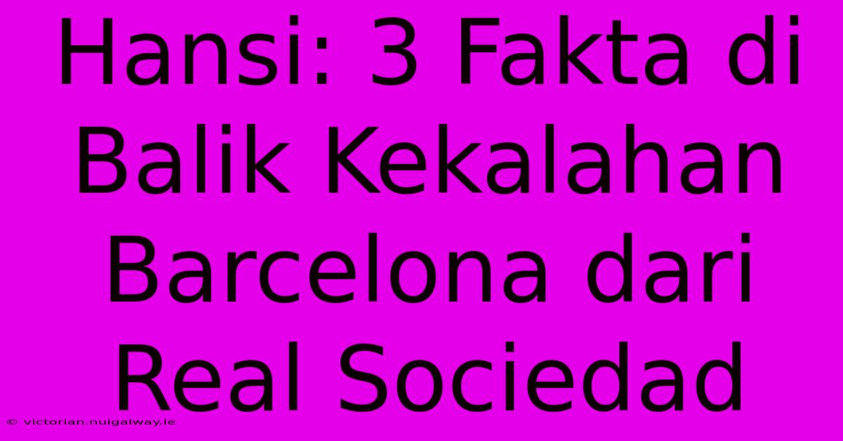 Hansi: 3 Fakta Di Balik Kekalahan Barcelona Dari Real Sociedad