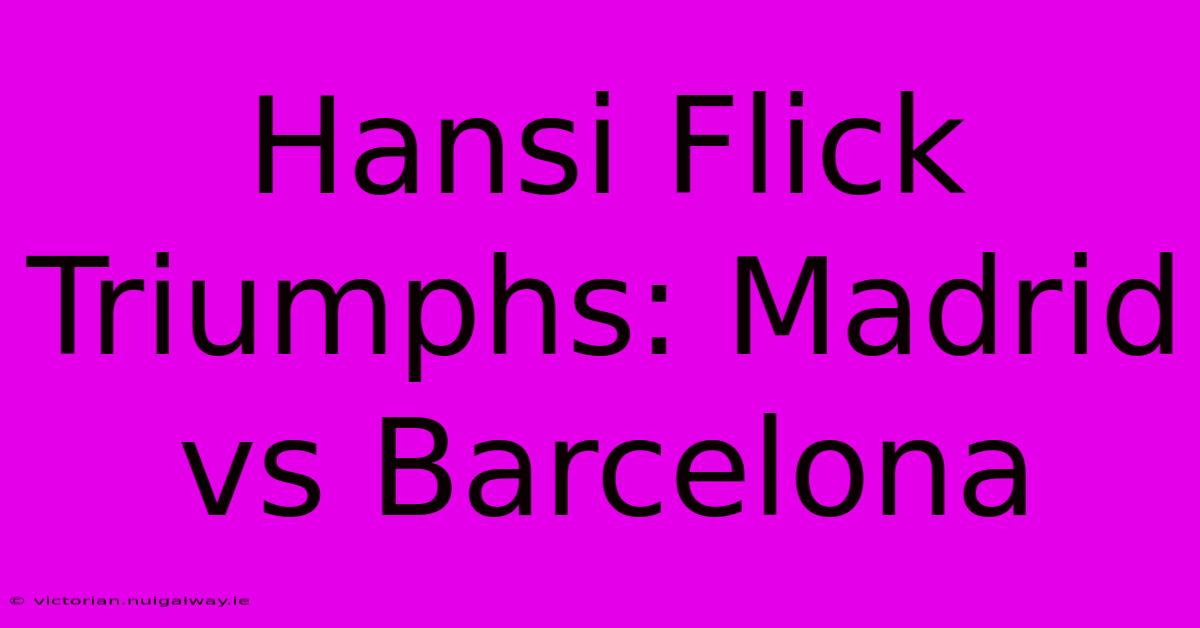 Hansi Flick Triumphs: Madrid Vs Barcelona