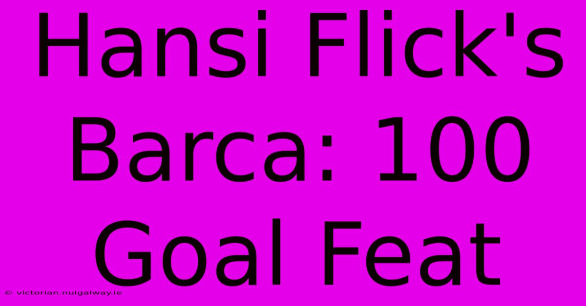 Hansi Flick's Barca: 100 Goal Feat