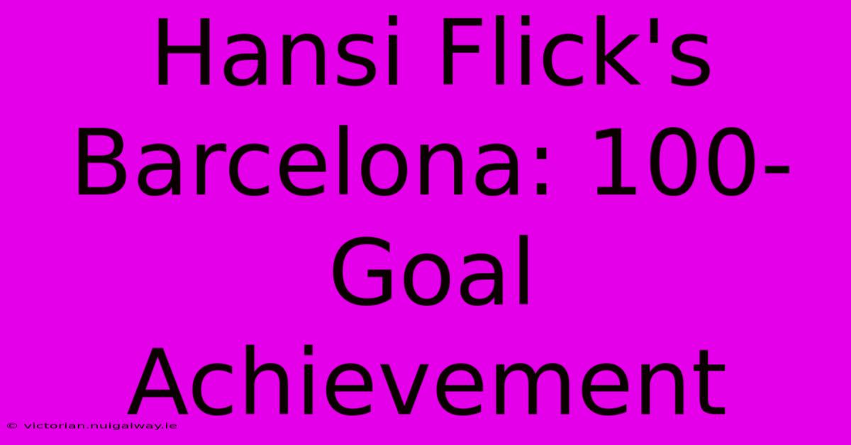 Hansi Flick's Barcelona: 100-Goal Achievement