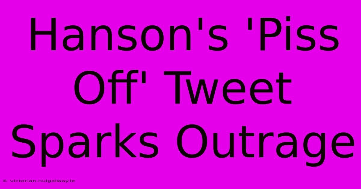 Hanson's 'Piss Off' Tweet Sparks Outrage