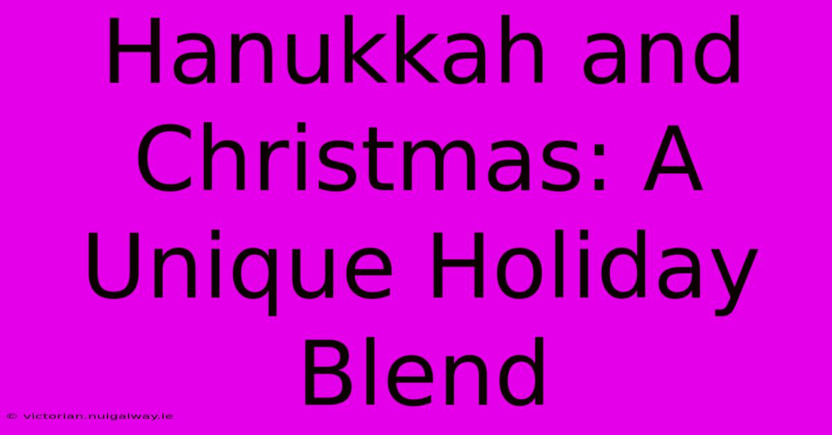 Hanukkah And Christmas: A Unique Holiday Blend