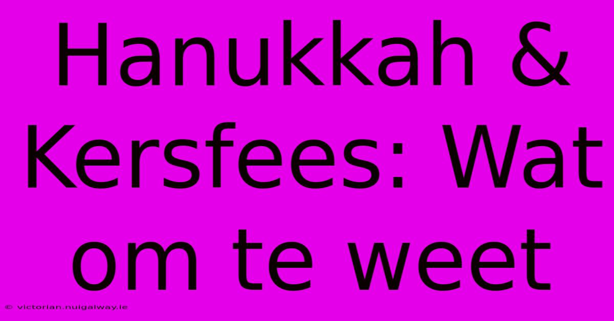 Hanukkah & Kersfees: Wat Om Te Weet