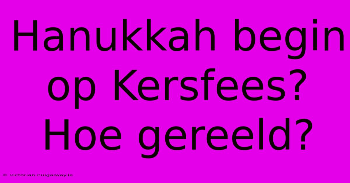 Hanukkah Begin Op Kersfees? Hoe Gereeld?