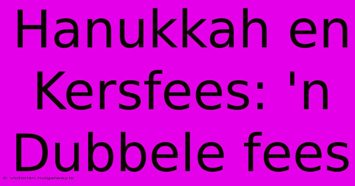 Hanukkah En Kersfees: 'n Dubbele Fees