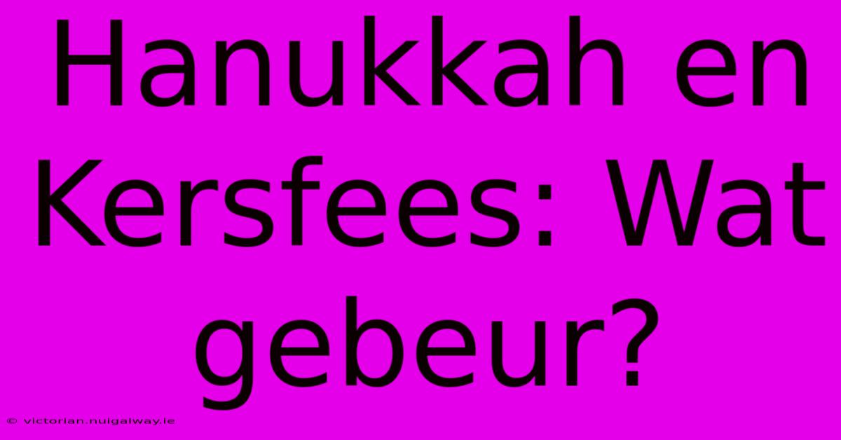 Hanukkah En Kersfees: Wat Gebeur?