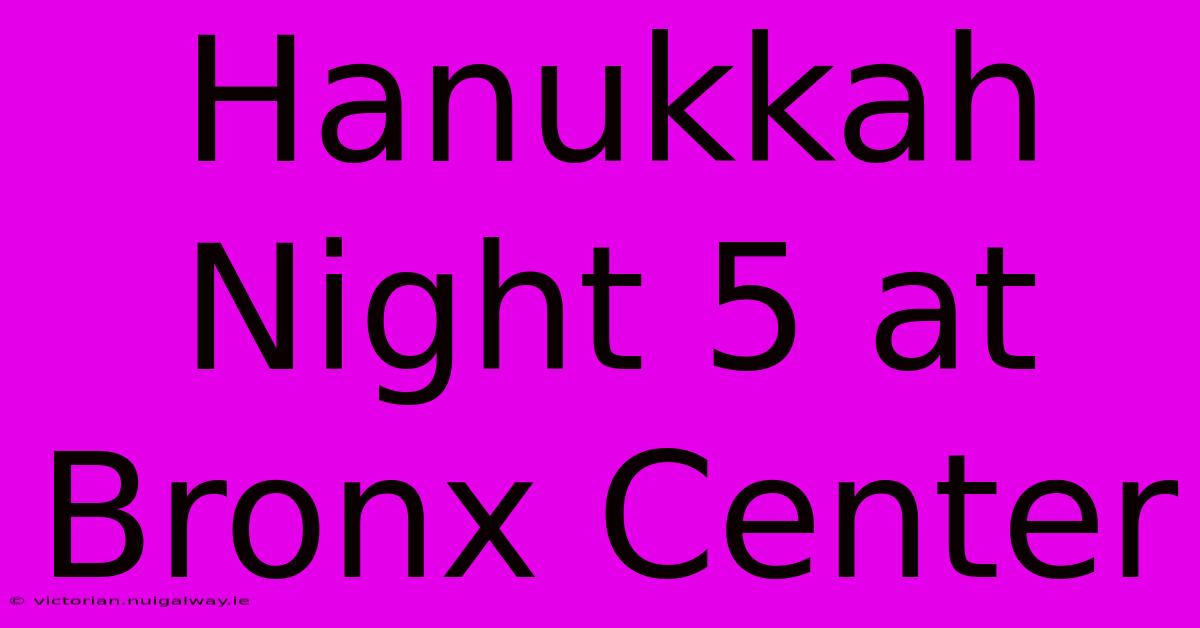 Hanukkah Night 5 At Bronx Center