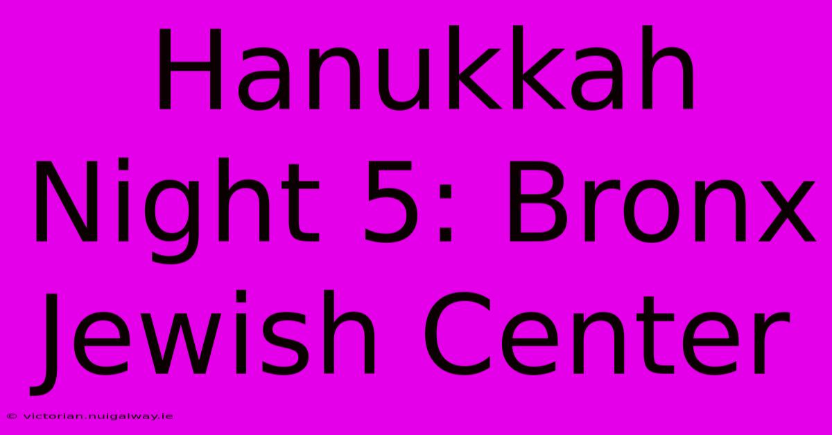 Hanukkah Night 5: Bronx Jewish Center