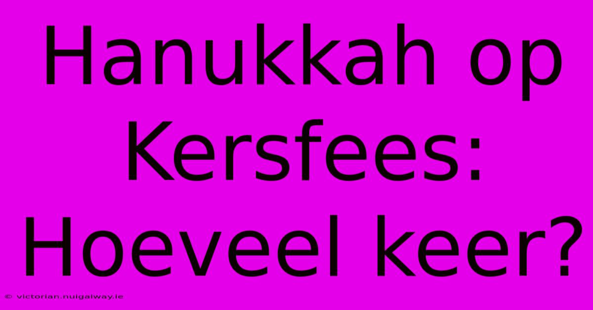 Hanukkah Op Kersfees:  Hoeveel Keer?