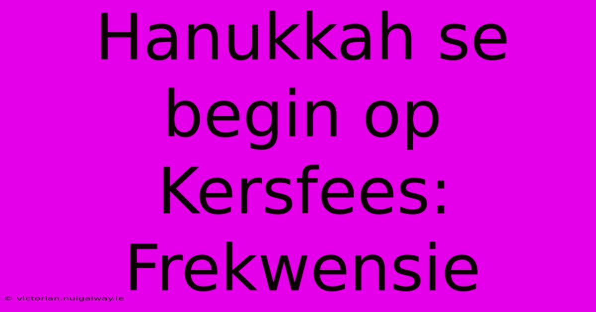 Hanukkah Se Begin Op Kersfees: Frekwensie