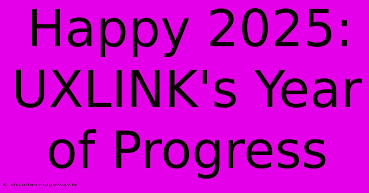 Happy 2025: UXLINK's Year Of Progress