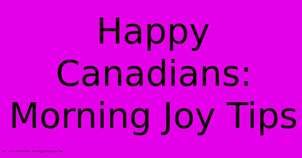 Happy Canadians: Morning Joy Tips