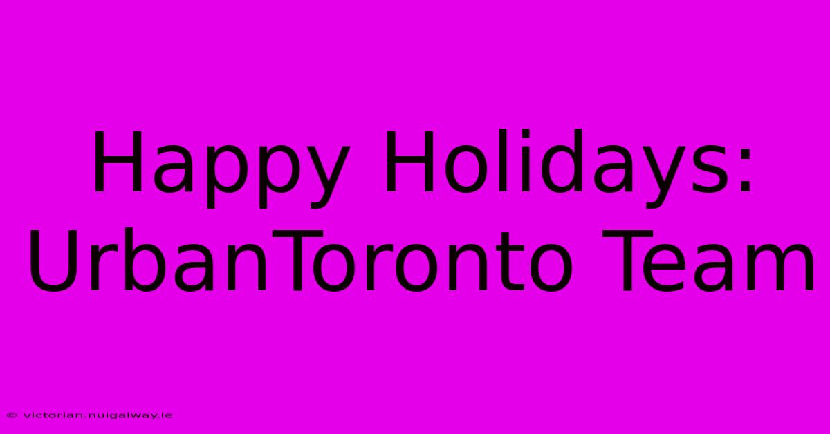 Happy Holidays: UrbanToronto Team