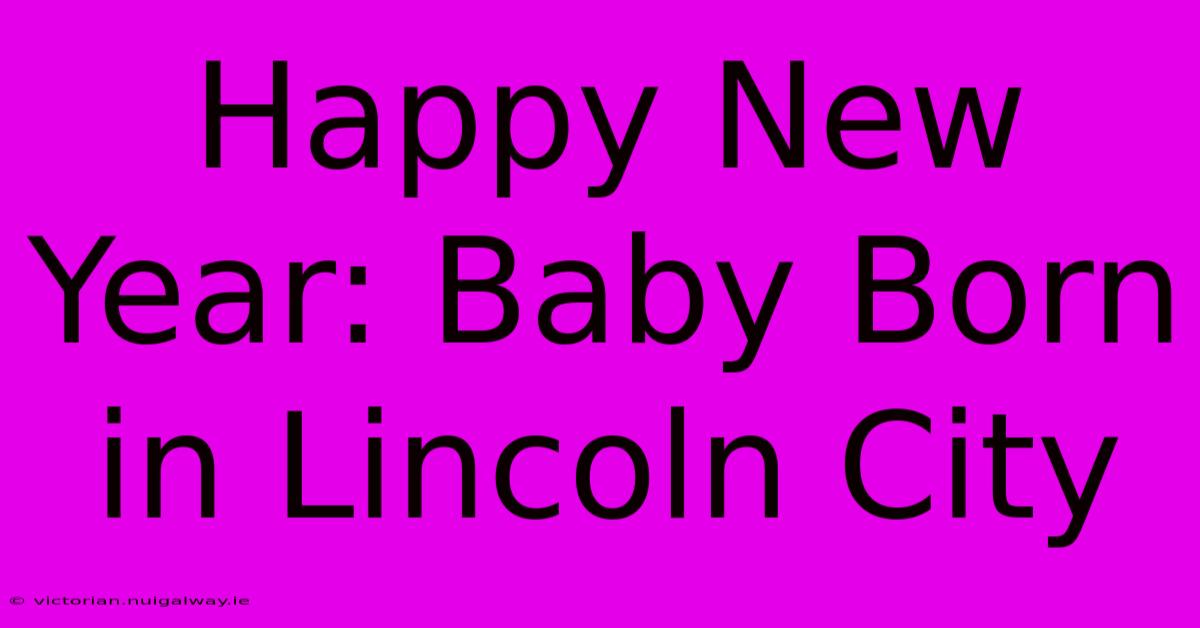 Happy New Year: Baby Born In Lincoln City