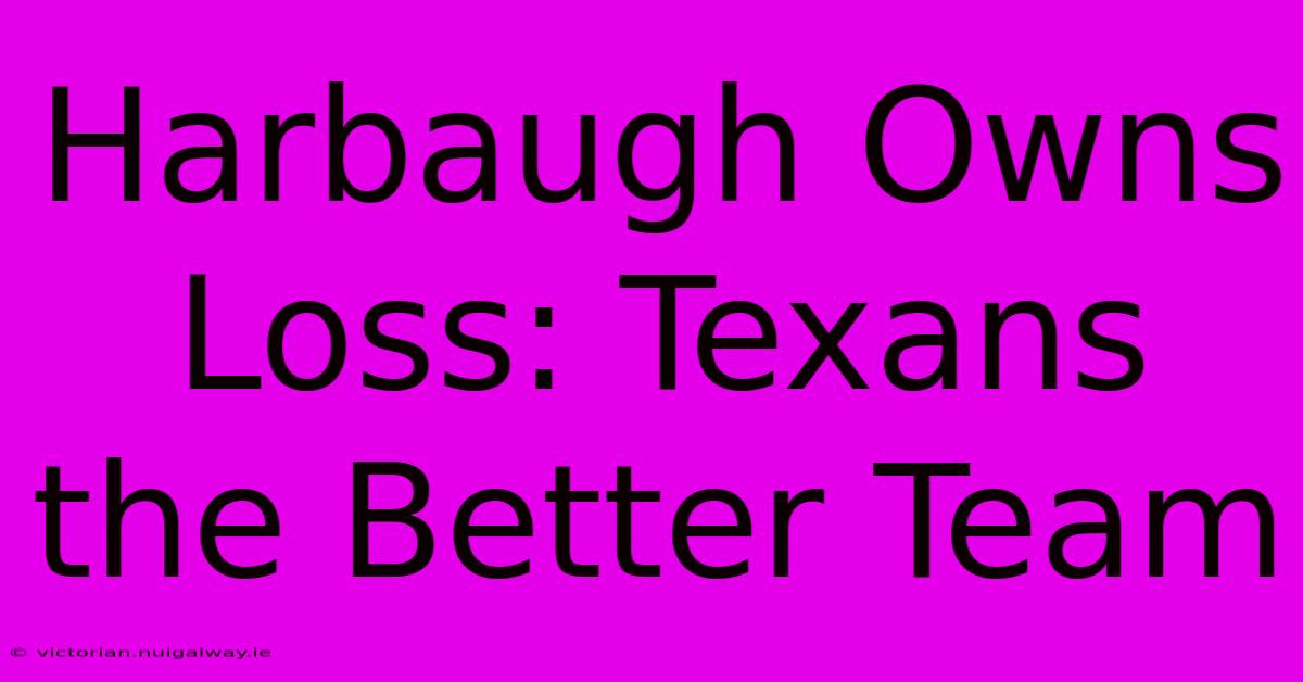 Harbaugh Owns Loss: Texans The Better Team