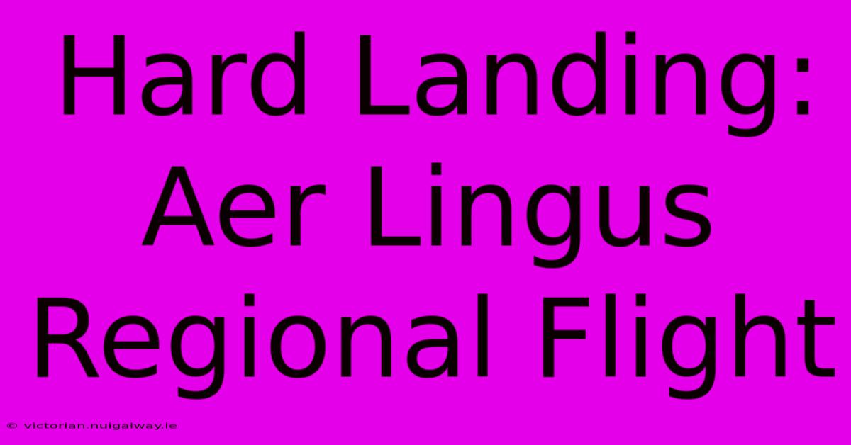 Hard Landing: Aer Lingus Regional Flight