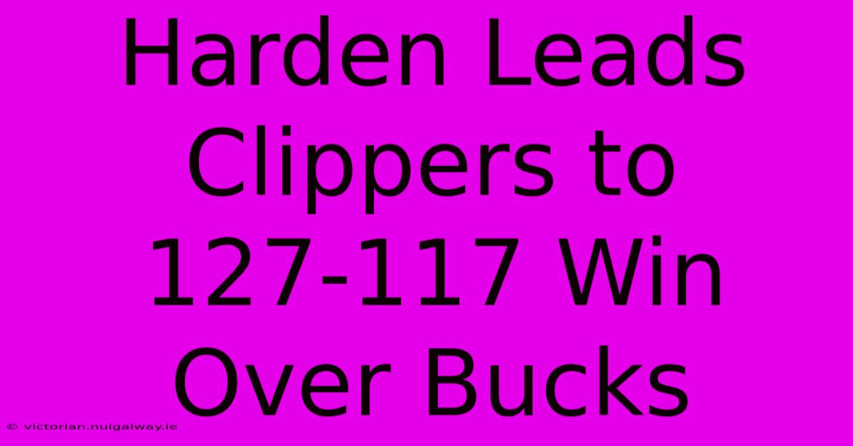 Harden Leads Clippers To 127-117 Win Over Bucks