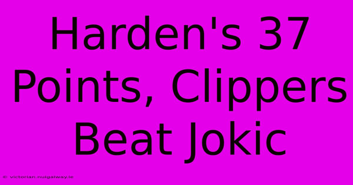 Harden's 37 Points, Clippers Beat Jokic