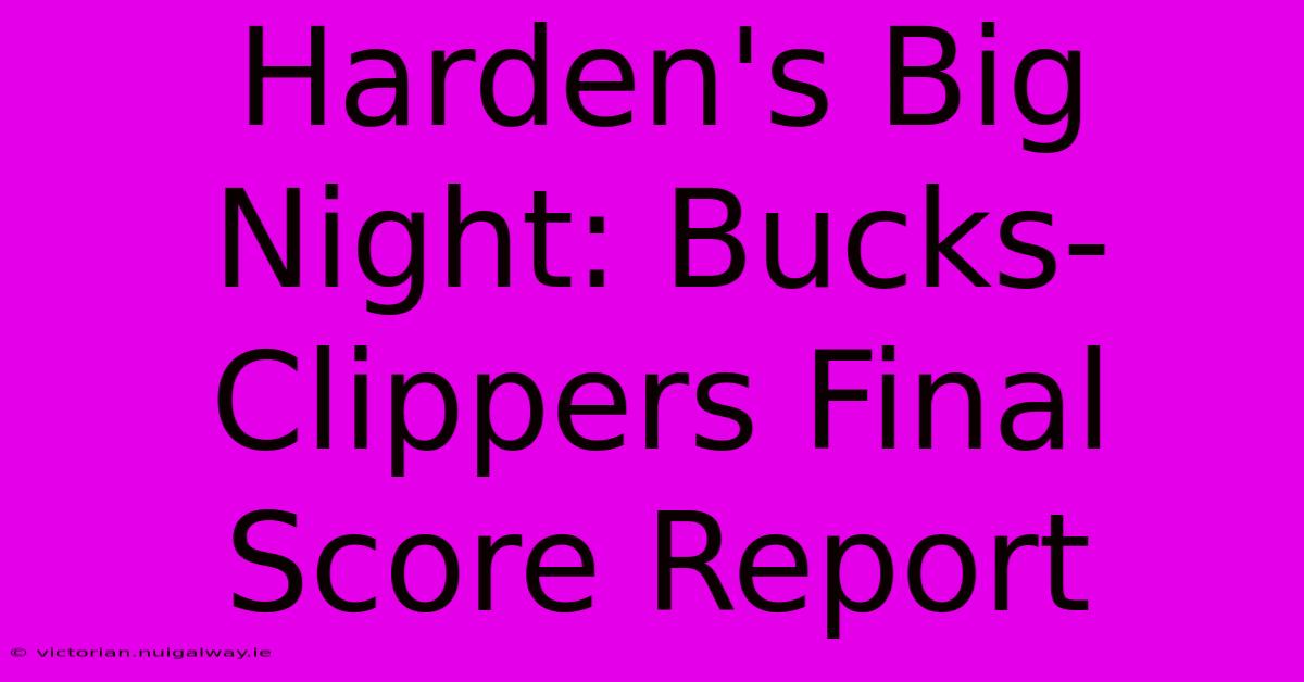 Harden's Big Night: Bucks-Clippers Final Score Report