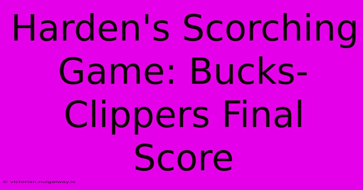 Harden's Scorching Game: Bucks-Clippers Final Score