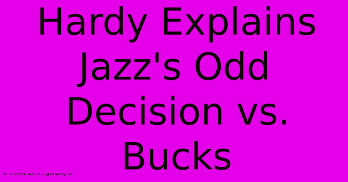 Hardy Explains Jazz's Odd Decision Vs. Bucks