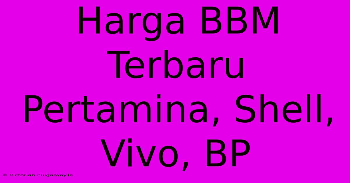 Harga BBM Terbaru Pertamina, Shell, Vivo, BP