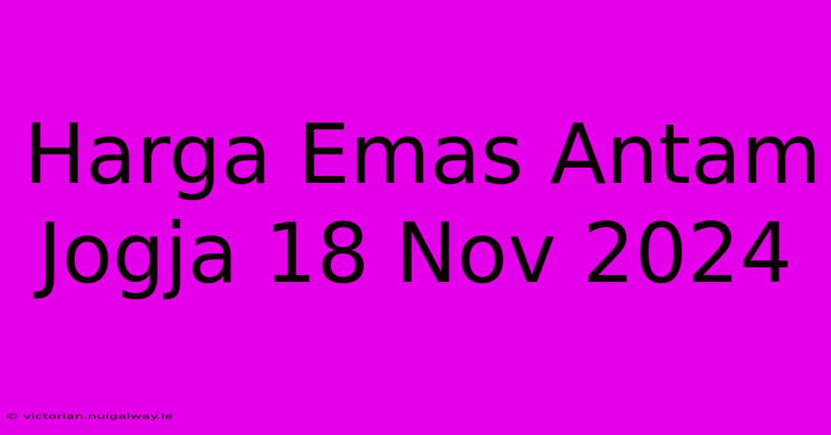 Harga Emas Antam Jogja 18 Nov 2024