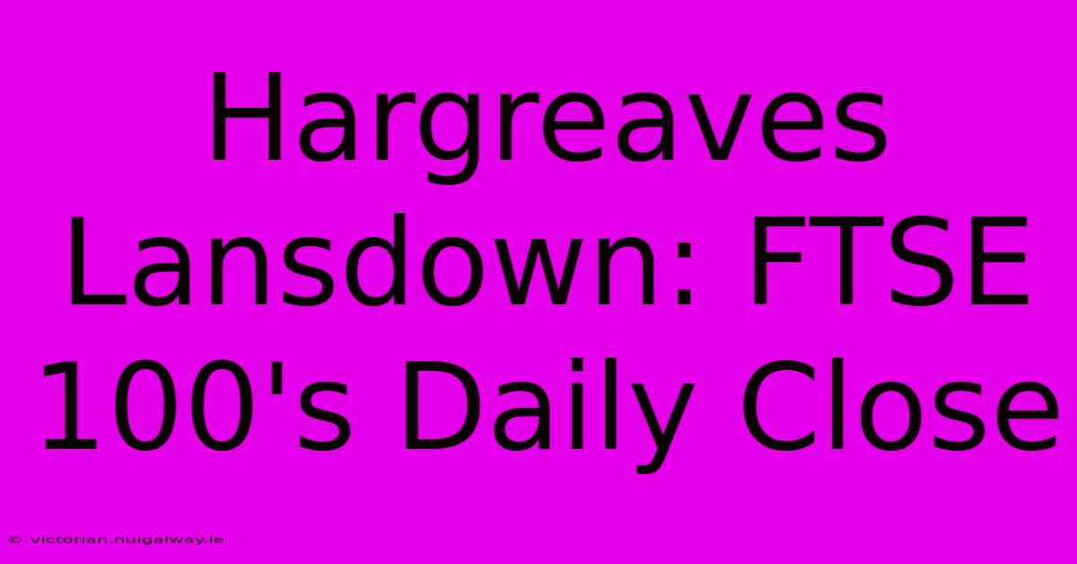 Hargreaves Lansdown: FTSE 100's Daily Close