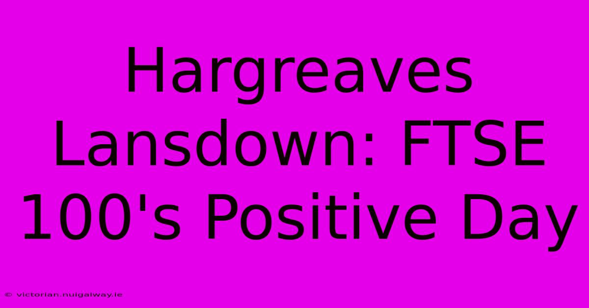 Hargreaves Lansdown: FTSE 100's Positive Day