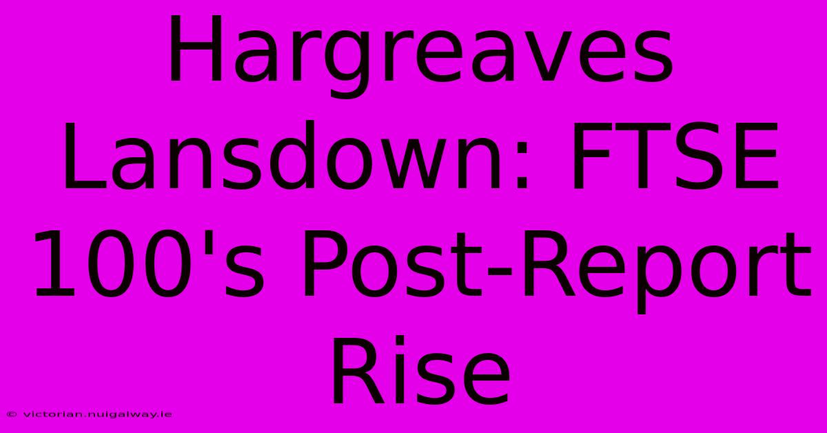 Hargreaves Lansdown: FTSE 100's Post-Report Rise