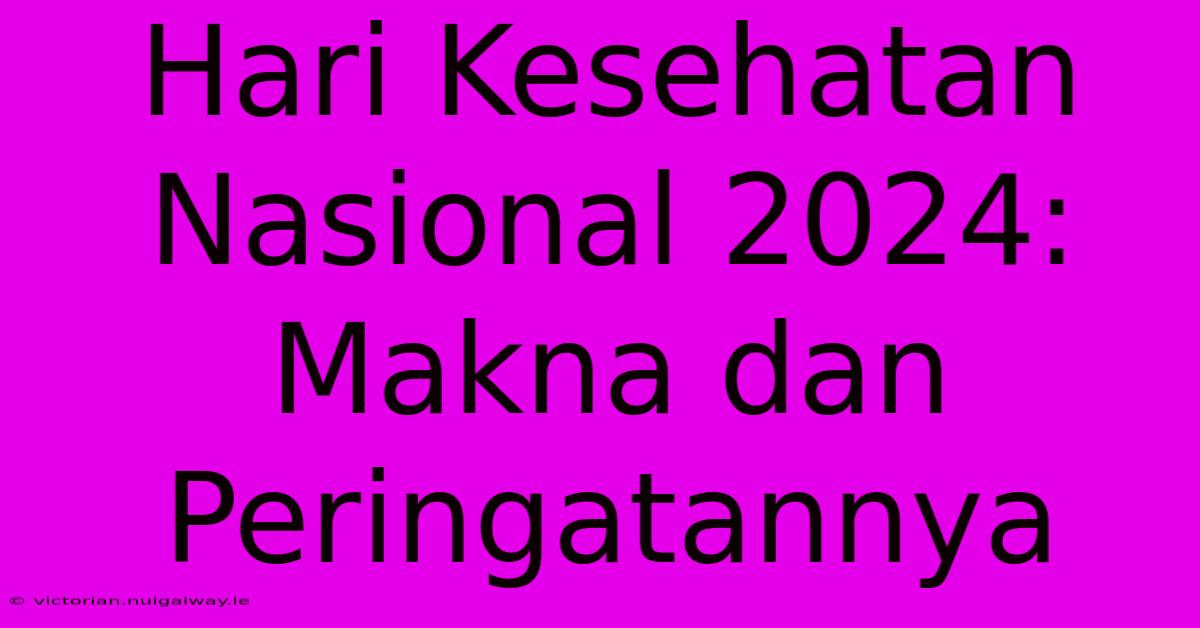 Hari Kesehatan Nasional 2024: Makna Dan Peringatannya