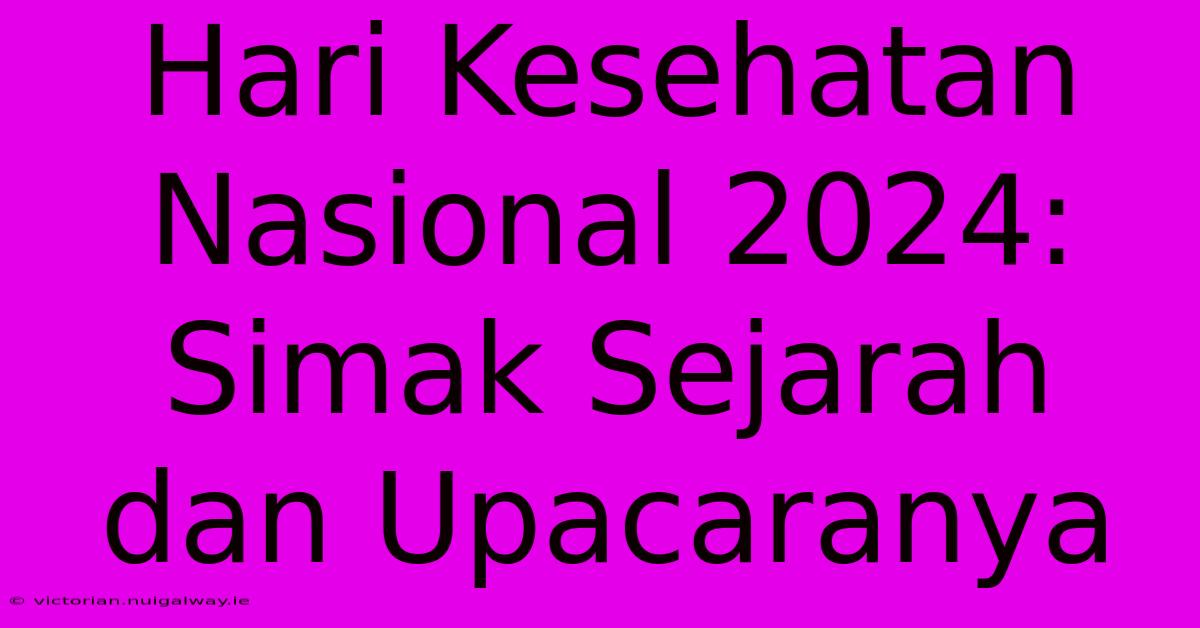 Hari Kesehatan Nasional 2024: Simak Sejarah Dan Upacaranya 