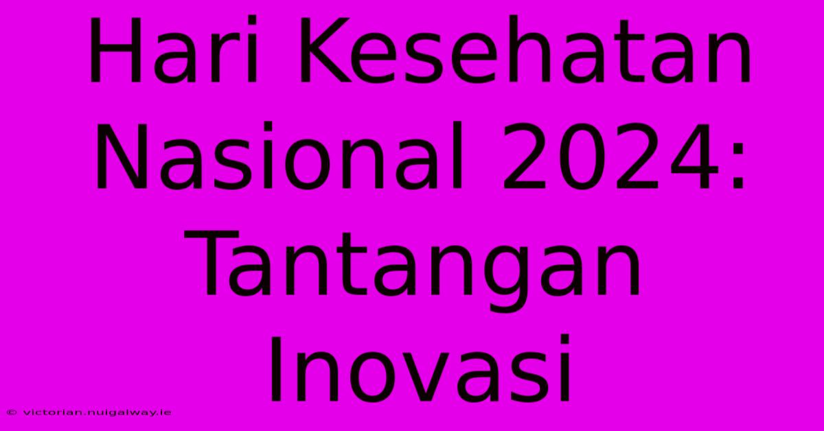 Hari Kesehatan Nasional 2024: Tantangan Inovasi