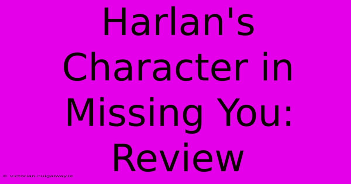 Harlan's Character In Missing You: Review