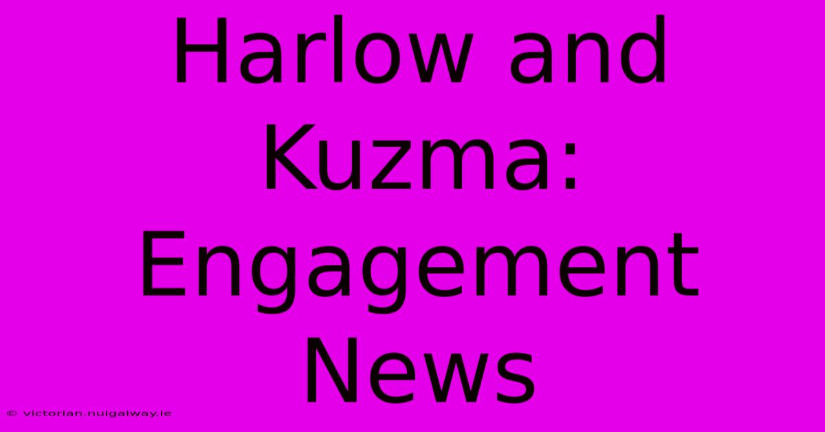 Harlow And Kuzma: Engagement News