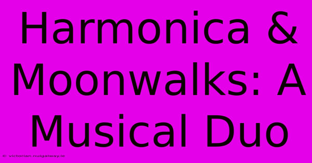 Harmonica & Moonwalks: A Musical Duo