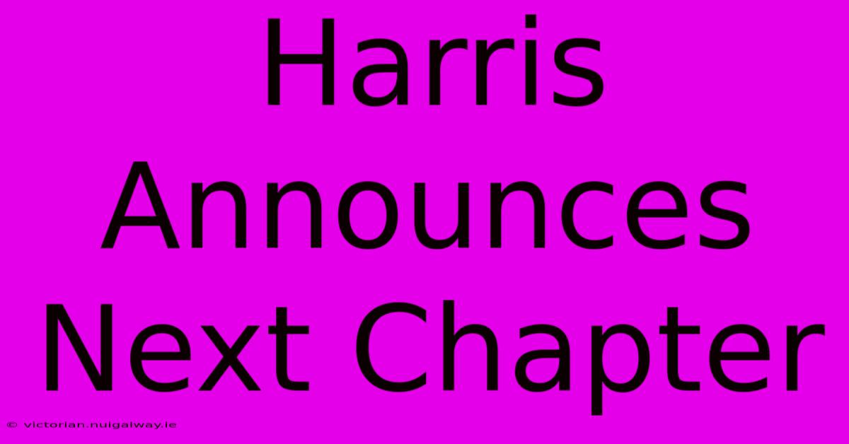 Harris Announces Next Chapter