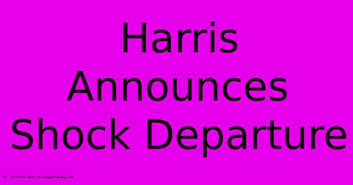 Harris Announces Shock Departure