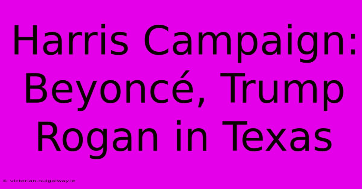 Harris Campaign: Beyoncé, Trump Rogan In Texas 