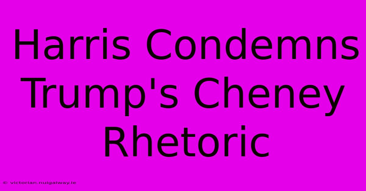 Harris Condemns Trump's Cheney Rhetoric