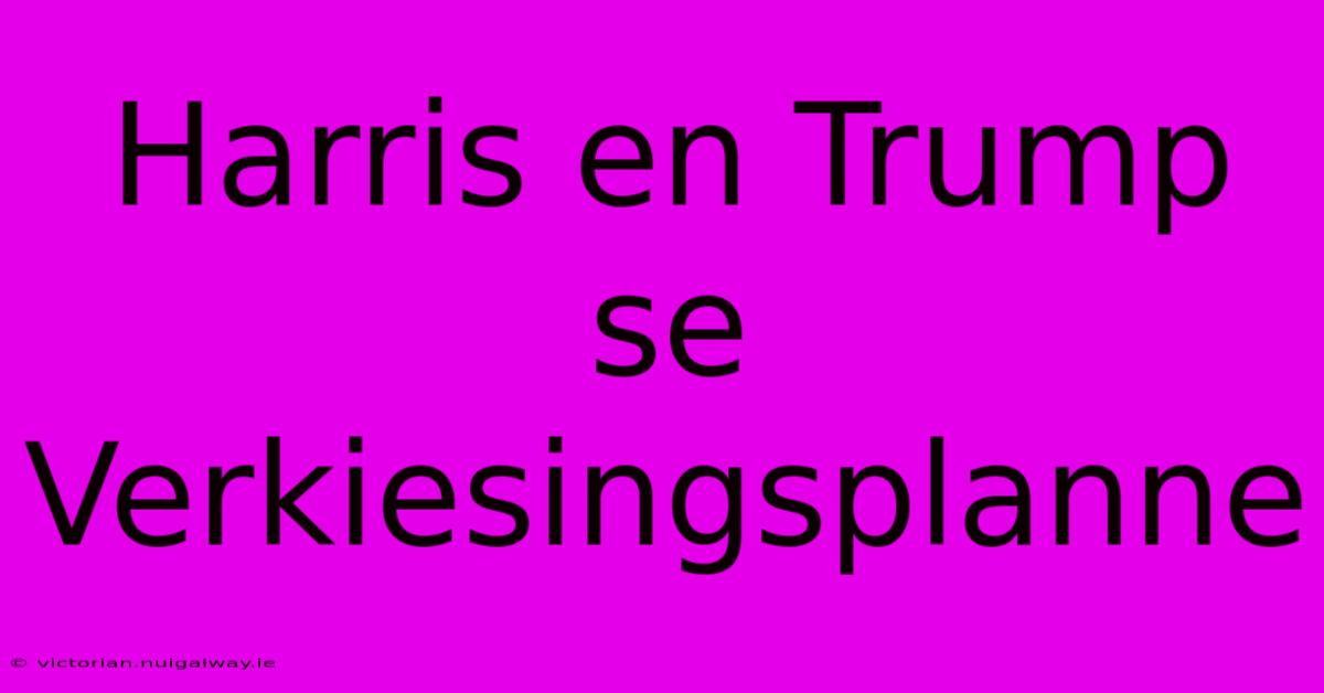 Harris En Trump Se Verkiesingsplanne