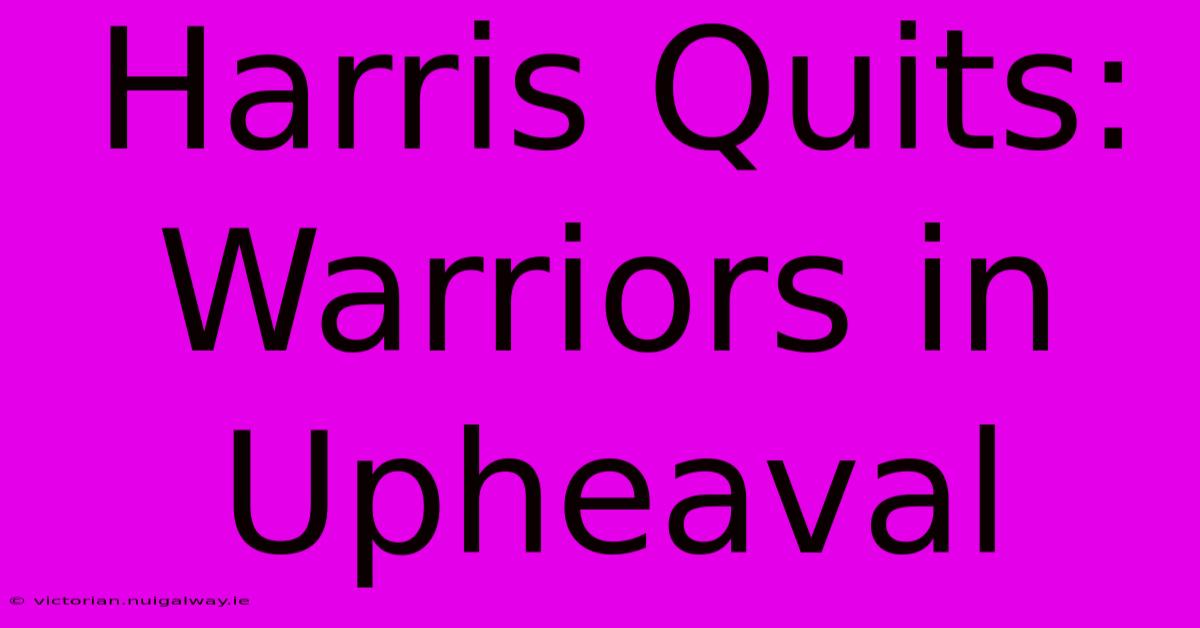 Harris Quits: Warriors In Upheaval