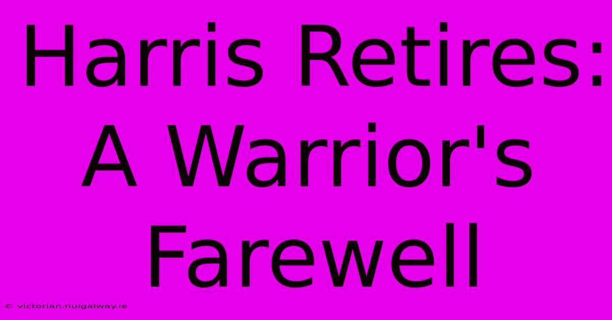 Harris Retires: A Warrior's Farewell