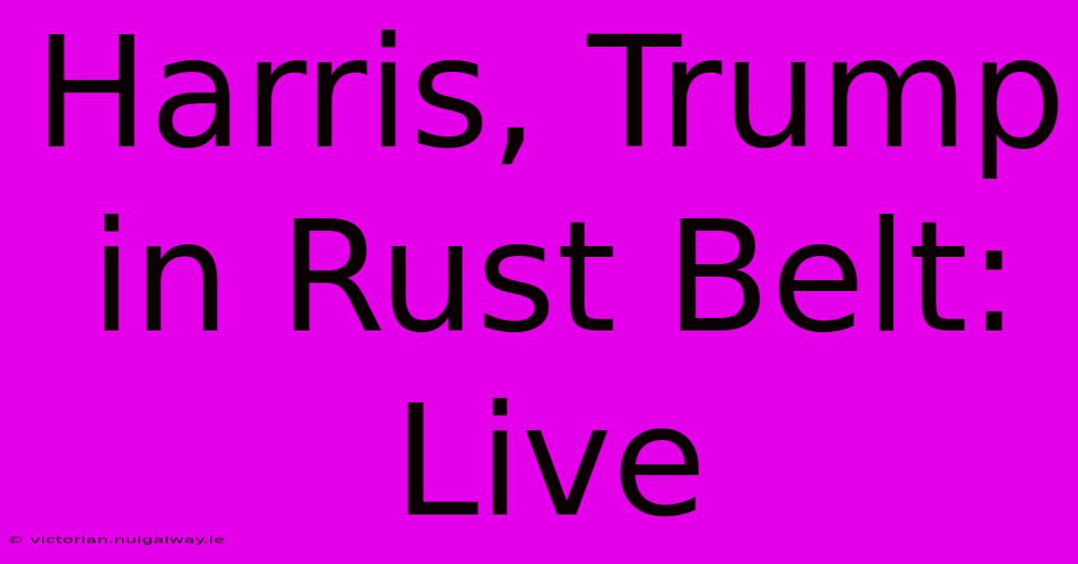 Harris, Trump In Rust Belt: Live