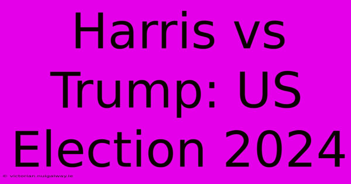 Harris Vs Trump: US Election 2024