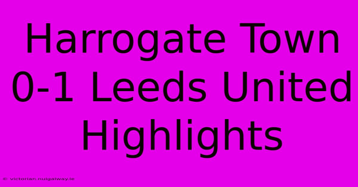 Harrogate Town 0-1 Leeds United Highlights