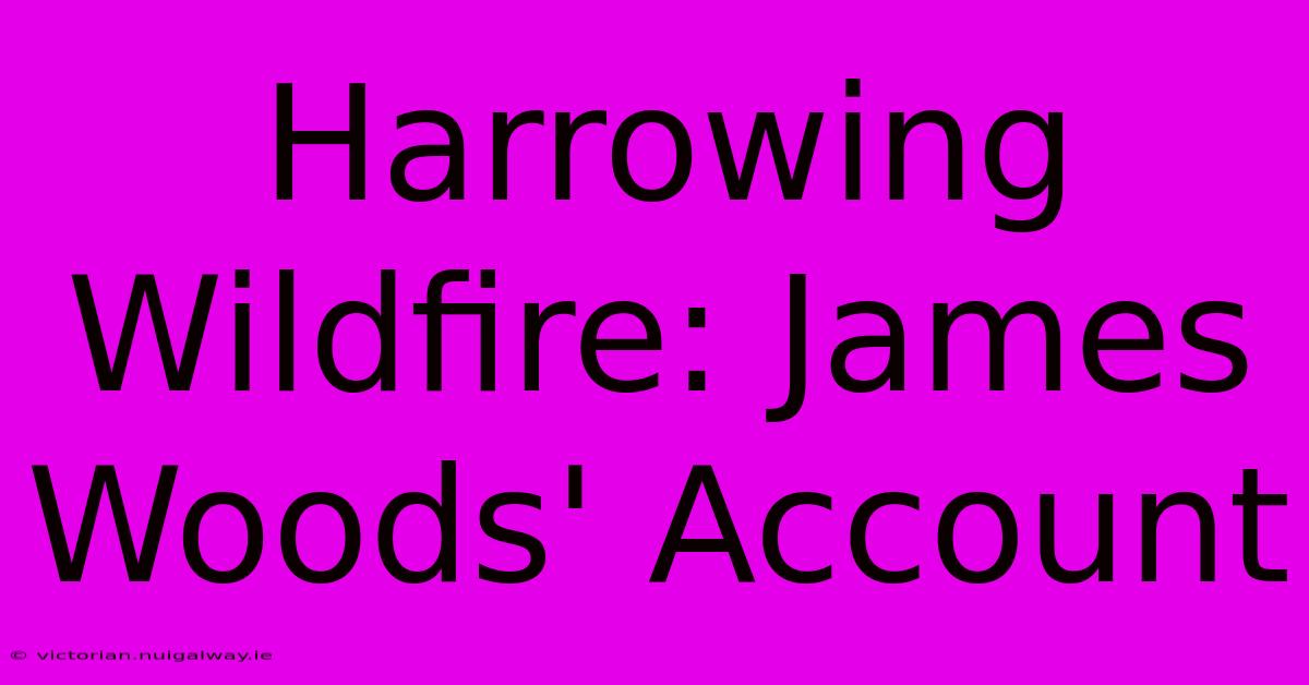 Harrowing Wildfire: James Woods' Account